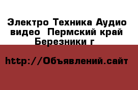 Электро-Техника Аудио-видео. Пермский край,Березники г.